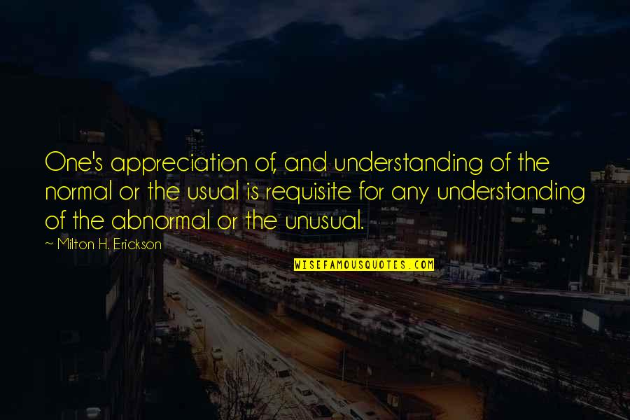 Life As Usual Quotes By Milton H. Erickson: One's appreciation of, and understanding of the normal Life As Usual Quotes By Milton H. Erickson: One's appreciation of, and understanding of the normal