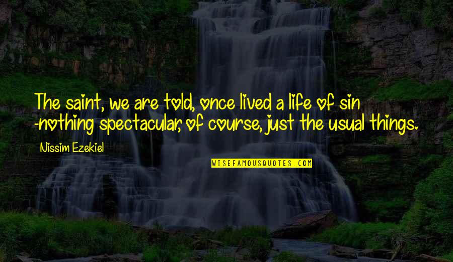 Life As Usual Quotes By Nissim Ezekiel: The saint, we are told, once lived a Life As Usual Quotes By Nissim Ezekiel: The saint, we are told, once lived a