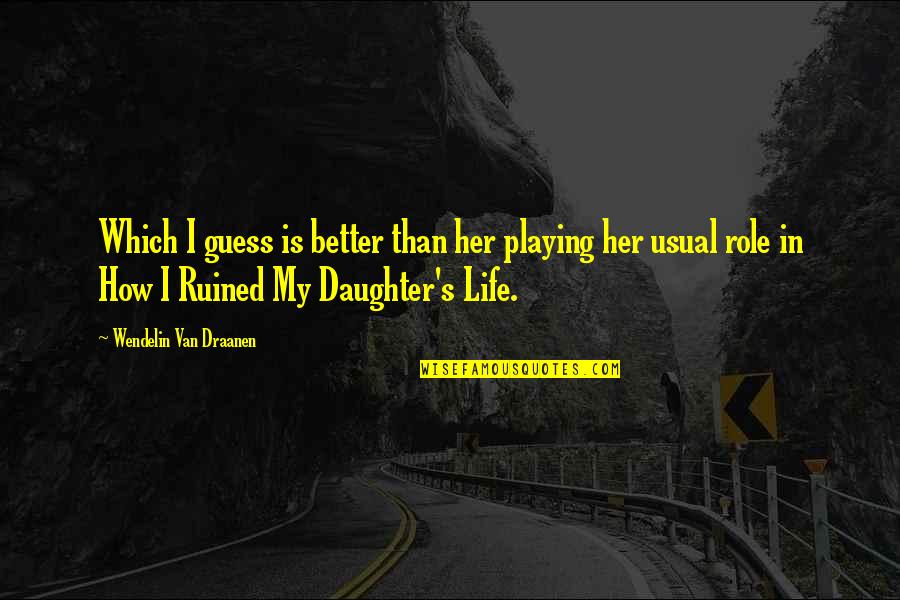 Life As Usual Quotes By Wendelin Van Draanen: Which I guess is better than her playing Life As Usual Quotes By Wendelin Van Draanen: Which I guess is better than her playing