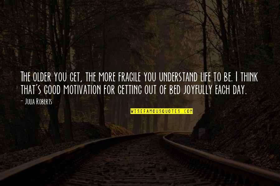 Life As We Get Older Quotes By Julia Roberts: The older you get, the more fragile you Life As We Get Older Quotes By Julia Roberts: The older you get, the more fragile you