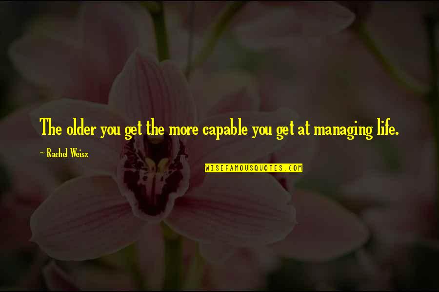 Life As We Get Older Quotes By Rachel Weisz: The older you get the more capable you Life As We Get Older Quotes By Rachel Weisz: The older you get the more capable you