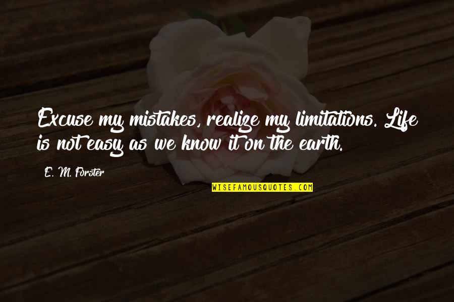 Life As We Know It Quotes By E. M. Forster: Excuse my mistakes, realize my limitations. Life is Life As We Know It Quotes By E. M. Forster: Excuse my mistakes, realize my limitations. Life is