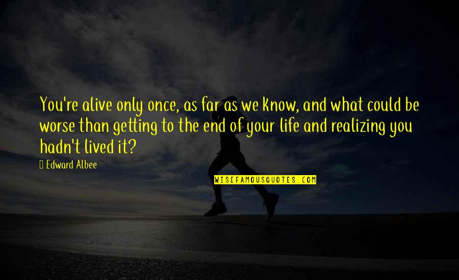 Life As We Know It Quotes By Edward Albee: You're alive only once, as far as we Life As We Know It Quotes By Edward Albee: You're alive only once, as far as we