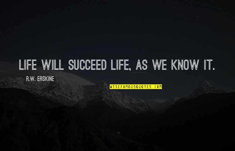 Life As We Know It Quotes By R.W. Erskine: Life will succeed life, as we know it. Life As We Know It Quotes By R.W. Erskine: Life will succeed life, as we know it.