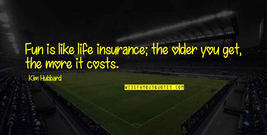 Life As You Get Older Quotes By Kim Hubbard: Fun is like life insurance; the older you