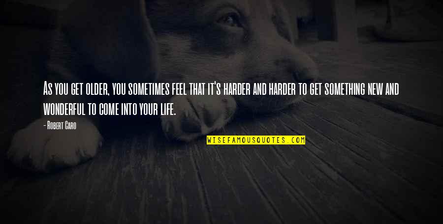 Life As You Get Older Quotes By Robert Caro: As you get older, you sometimes feel that Life As You Get Older Quotes By Robert Caro: As you get older, you sometimes feel that
