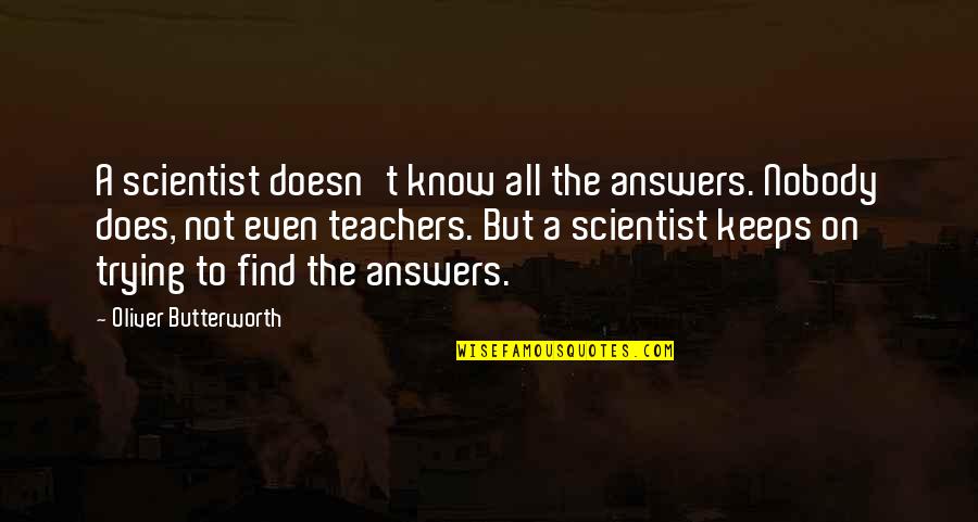 Life Asked Death Quotes By Oliver Butterworth: A scientist doesn't know all the answers. Nobody Life Asked Death Quotes By Oliver Butterworth: A scientist doesn't know all the answers. Nobody