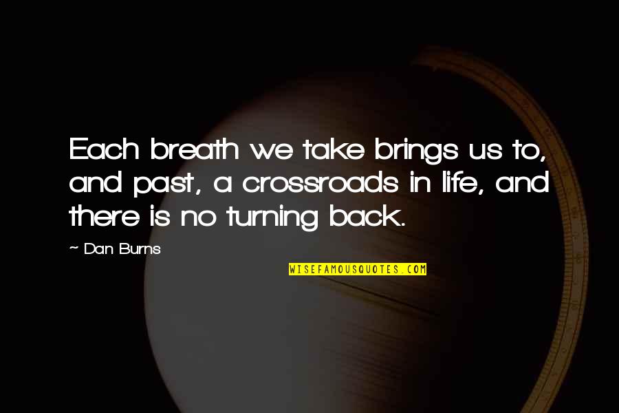 Life At A Crossroads Quotes By Dan Burns: Each breath we take brings us to, and