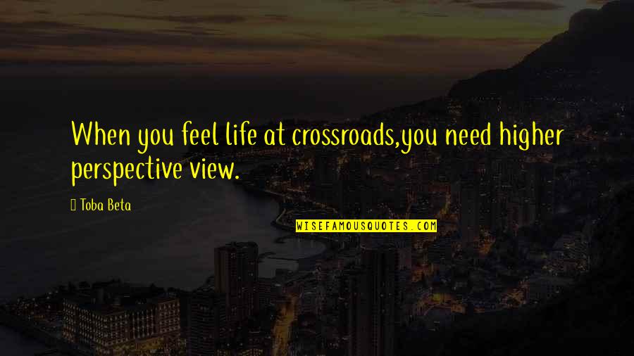 Life At A Crossroads Quotes By Toba Beta: When you feel life at crossroads,you need higher