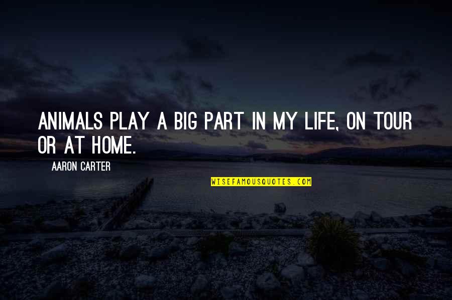 Life At Home Quotes By Aaron Carter: Animals play a big part in my life, Life At Home Quotes By Aaron Carter: Animals play a big part in my life,