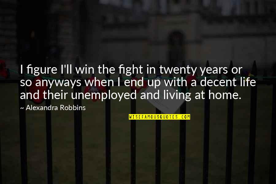 Life At Home Quotes By Alexandra Robbins: I figure I'll win the fight in twenty