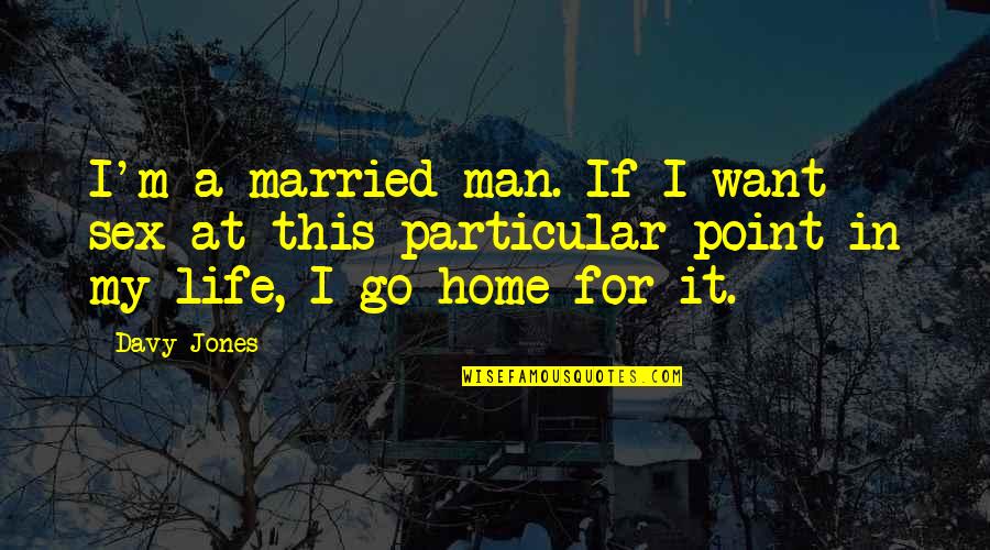 Life At Home Quotes By Davy Jones: I'm a married man. If I want sex