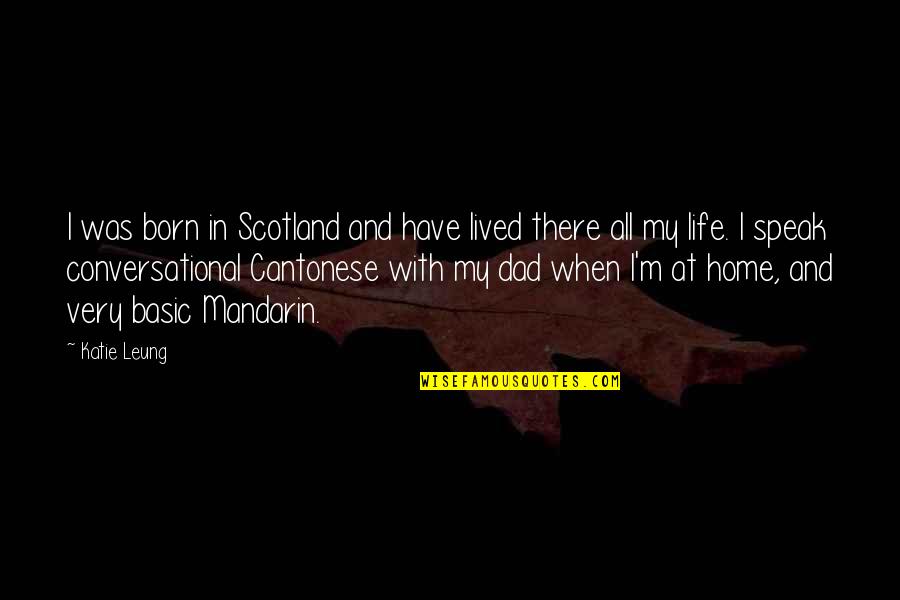 Life At Home Quotes By Katie Leung: I was born in Scotland and have lived