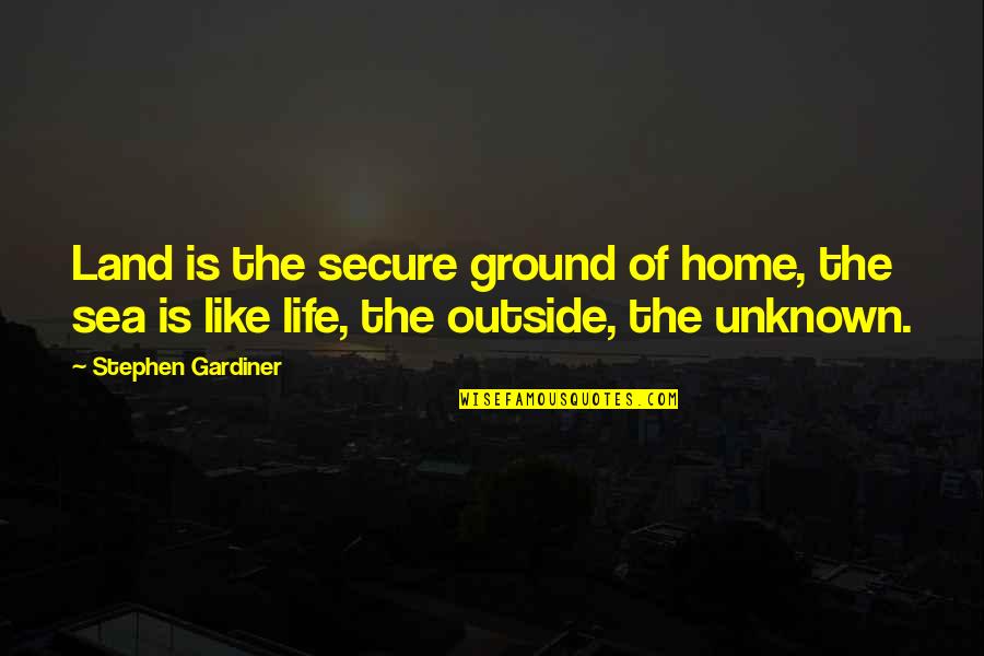Life At Sea Quotes By Stephen Gardiner: Land is the secure ground of home, the
