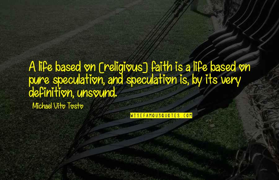 Life Atheist Quotes By Michael Vito Tosto: A life based on [religious] faith is a