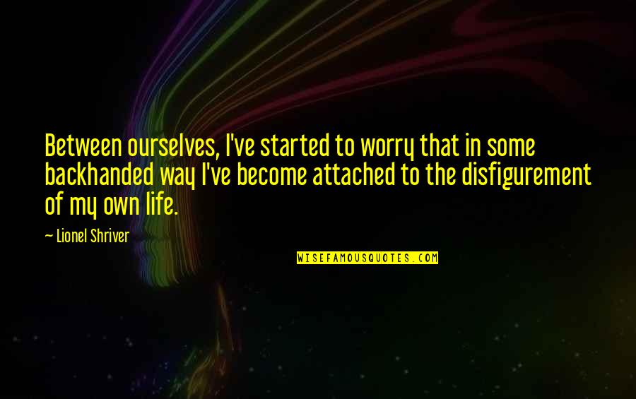 Life Attached Quotes By Lionel Shriver: Between ourselves, I've started to worry that in