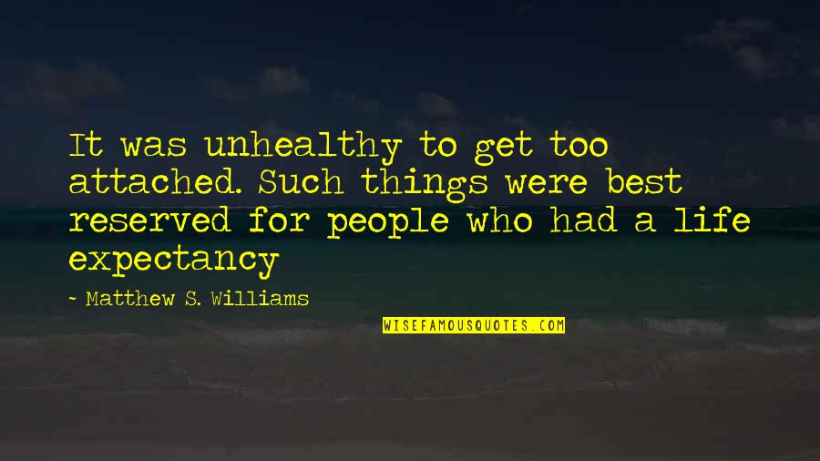 Life Attached Quotes By Matthew S. Williams: It was unhealthy to get too attached. Such