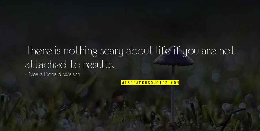 Life Attached Quotes By Neale Donald Walsch: There is nothing scary about life if you