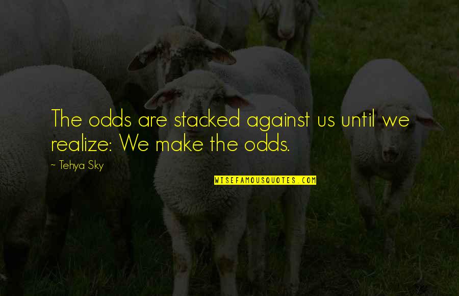 Life Author Quotes By Tehya Sky: The odds are stacked against us until we