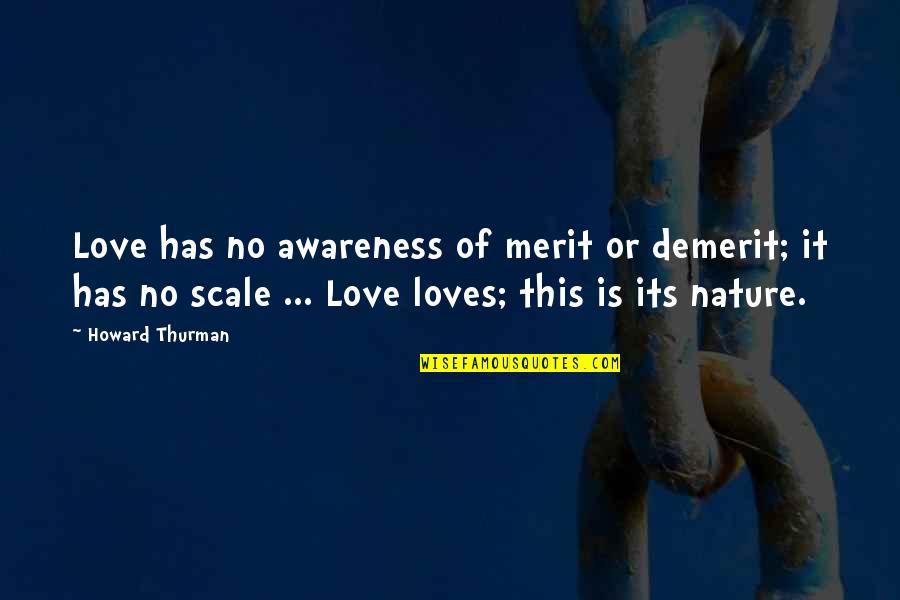 Life Awareness Quotes By Howard Thurman: Love has no awareness of merit or demerit;
