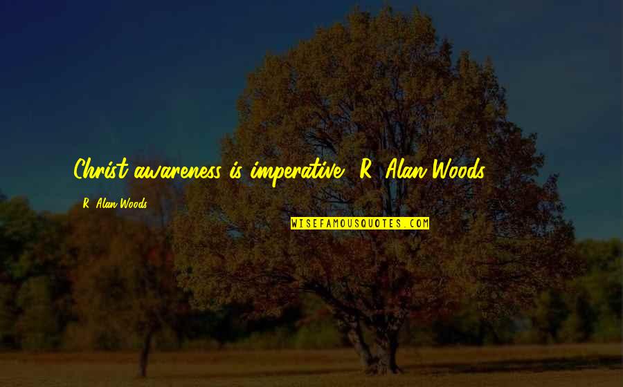 Life Awareness Quotes By R. Alan Woods: Christ awareness is imperative."~R. Alan Woods [2013]