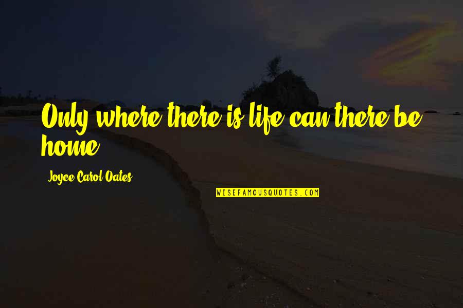 Life Away From Home Quotes By Joyce Carol Oates: Only where there is life can there be