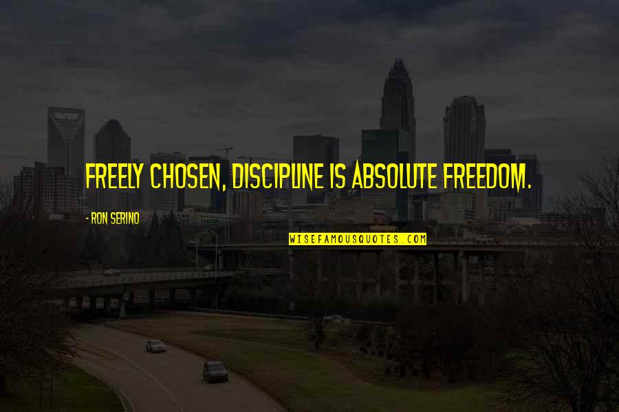 Life Away From Home Quotes By Ron Serino: Freely chosen, discipline is absolute freedom.