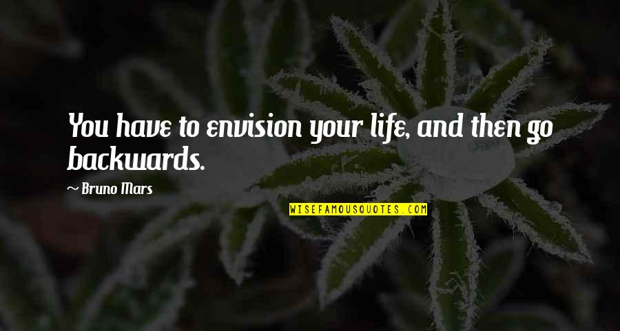 Life Backwards Quotes By Bruno Mars: You have to envision your life, and then