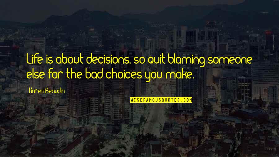 Life Bad Choices Quotes By Karen Beaudin: Life is about decisions, so quit blaming someone