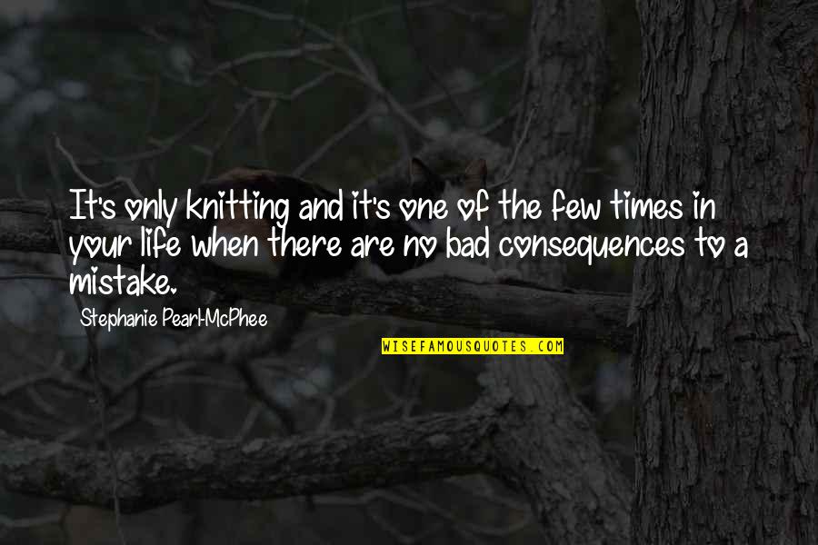 Life Bad Times Quotes By Stephanie Pearl-McPhee: It's only knitting and it's one of the Life Bad Times Quotes By Stephanie Pearl-McPhee: It's only knitting and it's one of the