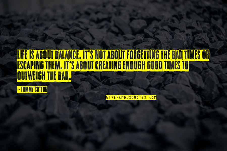 Life Bad Times Quotes By Tommy Cotton: Life is about balance. It's not about forgetting Life Bad Times Quotes By Tommy Cotton: Life is about balance. It's not about forgetting