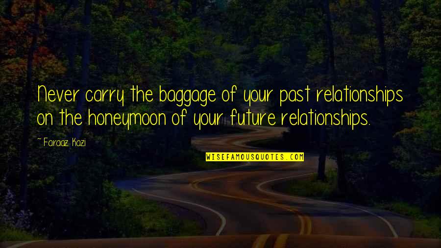 Life Baggage Quotes By Faraaz Kazi: Never carry the baggage of your past relationships