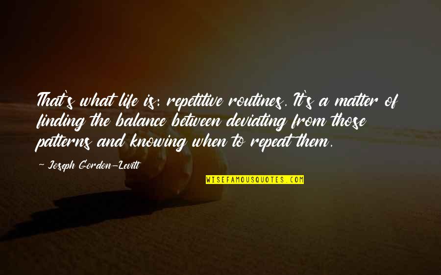 Life Balance Quotes By Joseph Gordon-Levitt: That's what life is: repetitive routines. It's a