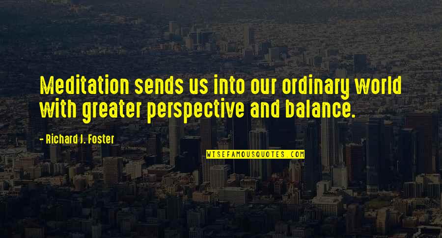 Life Balance Quotes By Richard J. Foster: Meditation sends us into our ordinary world with