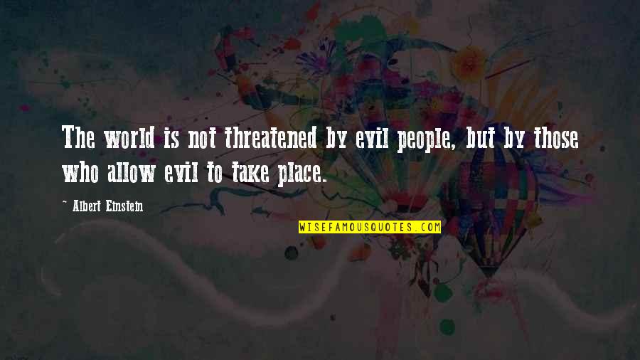 Life Balloons Quotes By Albert Einstein: The world is not threatened by evil people,