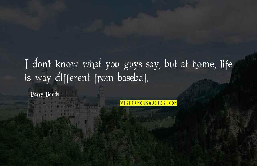 Life Baseball Quotes By Barry Bonds: I don't know what you guys say, but