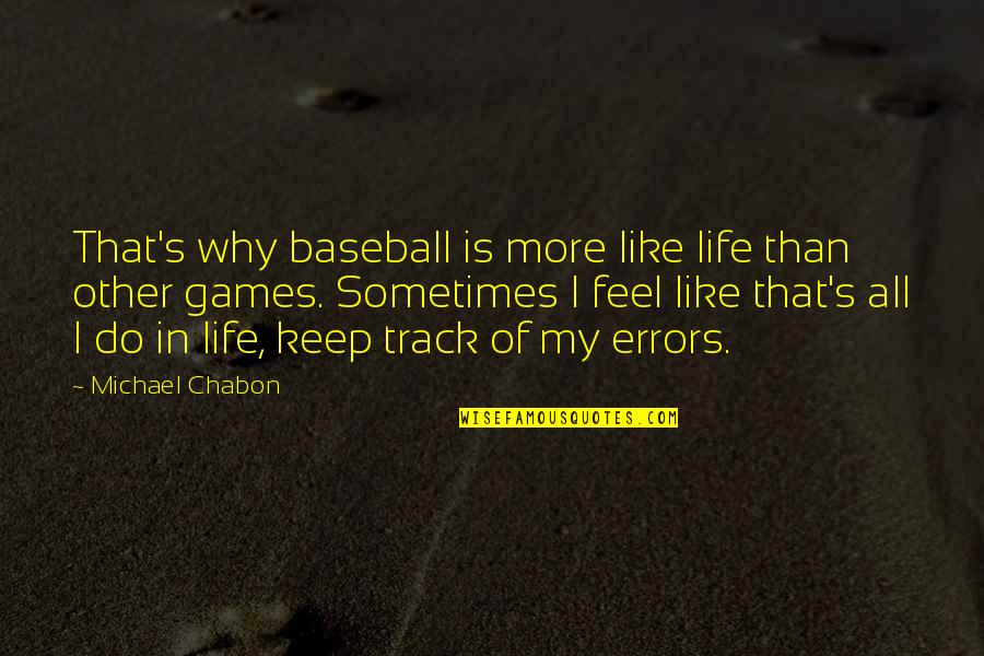 Life Baseball Quotes By Michael Chabon: That's why baseball is more like life than