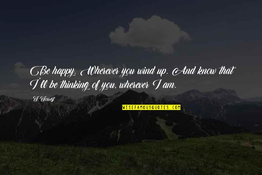 Life Based Short Quotes By T. Torrest: Be happy. Wherever you wind up. And know