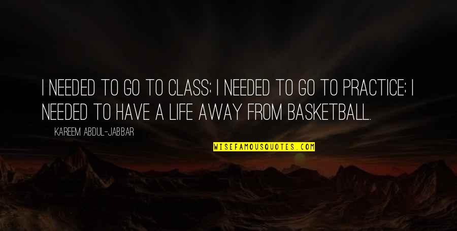 Life Basketball Quotes By Kareem Abdul-Jabbar: I needed to go to class; I needed Life Basketball Quotes By Kareem Abdul-Jabbar: I needed to go to class; I needed