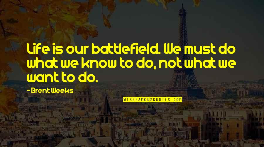 Life Battlefield Quotes By Brent Weeks: Life is our battlefield. We must do what