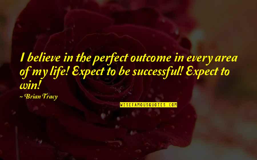 Life Be Perfect Quotes By Brian Tracy: I believe in the perfect outcome in every