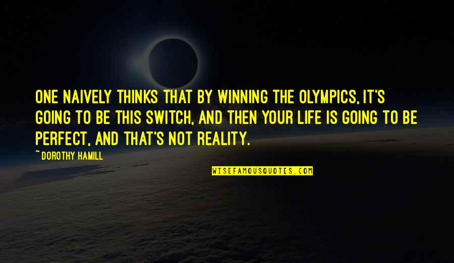 Life Be Perfect Quotes By Dorothy Hamill: One naively thinks that by winning the Olympics,