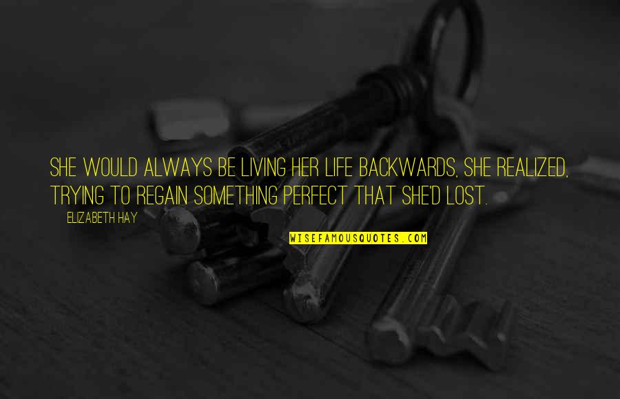 Life Be Perfect Quotes By Elizabeth Hay: She would always be living her life backwards,