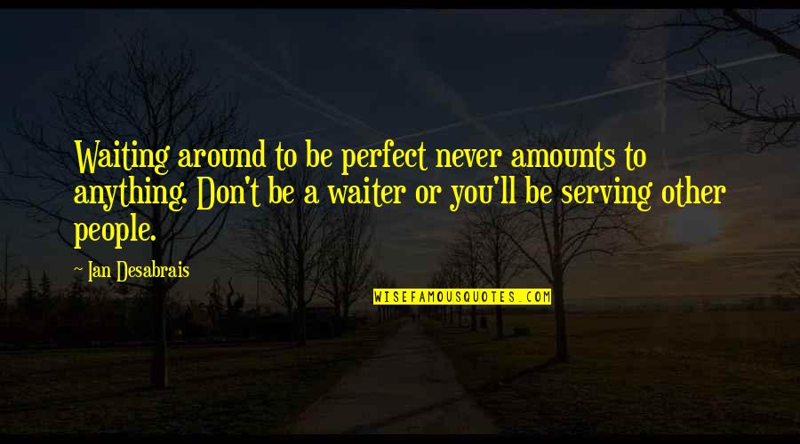 Life Be Perfect Quotes By Ian Desabrais: Waiting around to be perfect never amounts to