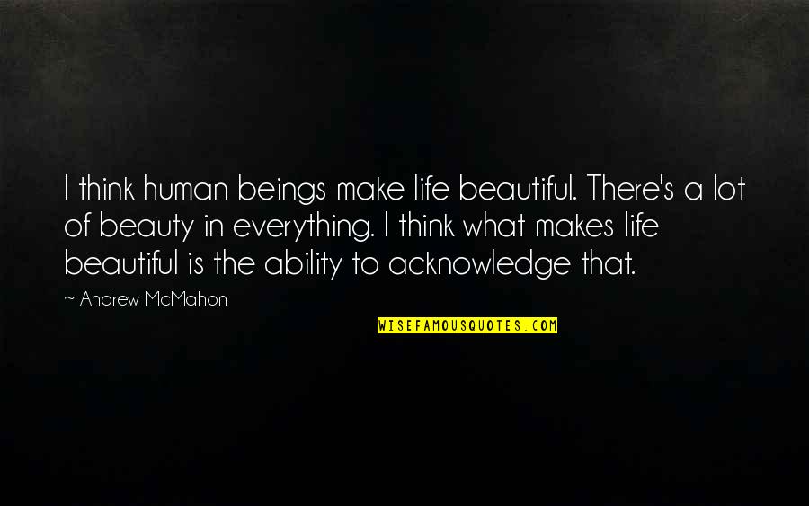 Life Beautiful Quotes By Andrew McMahon: I think human beings make life beautiful. There's