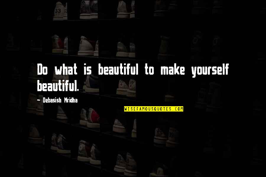 Life Beautiful Quotes By Debasish Mridha: Do what is beautiful to make yourself beautiful.