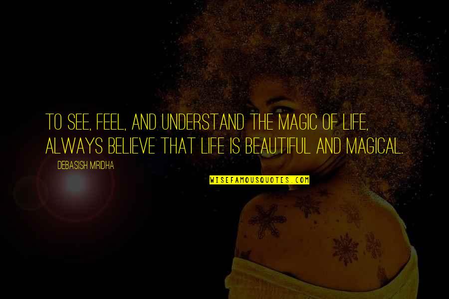 Life Beautiful Quotes By Debasish Mridha: To see, feel, and understand the magic of