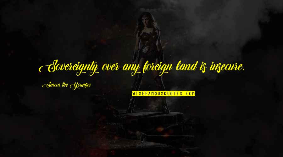 Life Becomes Abundant Quotes By Seneca The Younger: Sovereignty over any foreign land is insecure. Life Becomes Abundant Quotes By Seneca The Younger: Sovereignty over any foreign land is insecure.