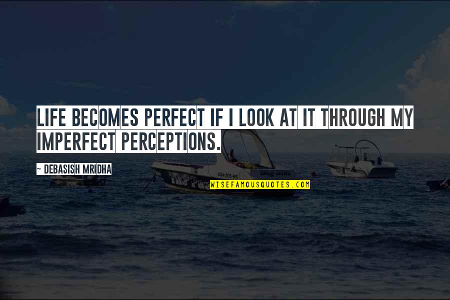 Life Becomes Perfect Quotes By Debasish Mridha: Life becomes perfect if I look at it