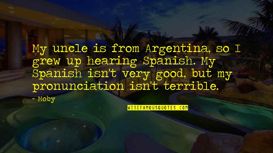 Life Becoming Hard Quotes By Moby: My uncle is from Argentina, so I grew Life Becoming Hard Quotes By Moby: My uncle is from Argentina, so I grew